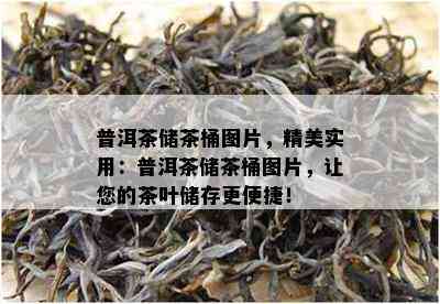 普洱茶储茶桶图片，精美实用：普洱茶储茶桶图片，让您的茶叶储存更便捷！