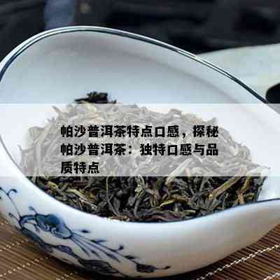 帕沙普洱茶特点口感，探秘帕沙普洱茶：特别口感与品质特点