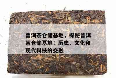 普洱茶仓储基地，探秘普洱茶仓储基地：历史、文化和现代科技的交融