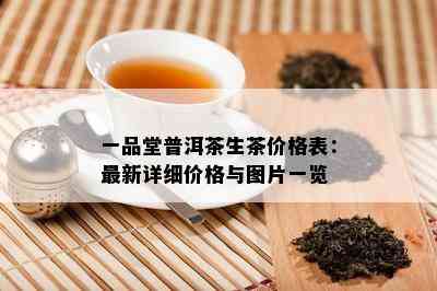 一品堂普洱茶生茶价格表：最新详细价格与图片一览