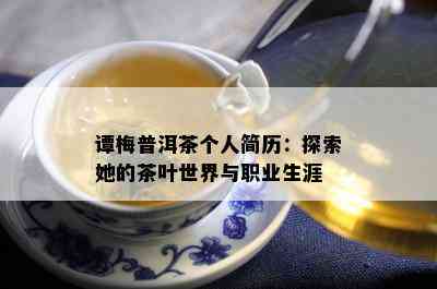 谭梅普洱茶个人简历：探索她的茶叶世界与职业生涯