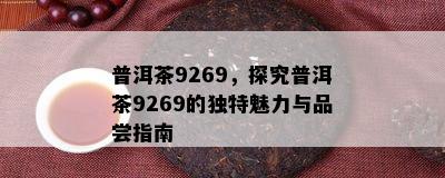 普洱茶9269，探究普洱茶9269的特别魅力与品尝指南