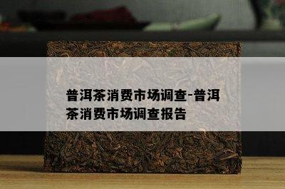 普洱茶消费市场调查-普洱茶消费市场调查报告