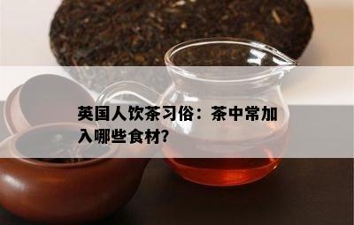 英国人饮茶习俗：茶中常加入哪些食材？