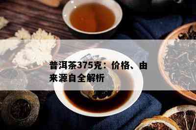 普洱茶375克：价格、由来源自全解析