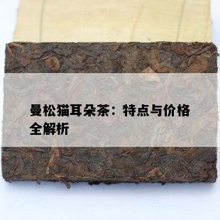 曼松猫耳朵茶：特点与价格全解析