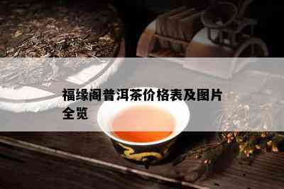 福缘阁普洱茶价格表及图片全览