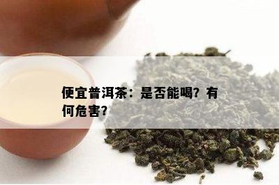 便宜普洱茶：是否能喝？有何危害？