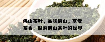 佛山茶叶，品味佛山，享受茶香：探索佛山茶叶的世界