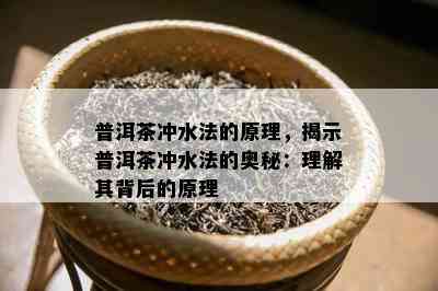 普洱茶冲水法的原理，揭示普洱茶冲水法的奥秘：理解其背后的原理