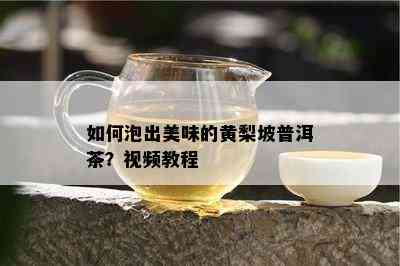 怎样泡出美味的黄梨坡普洱茶？视频教程