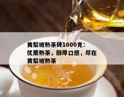 黄梨坡熟茶砖1000克：优质熟茶，醇厚口感，尽在黄梨坡熟茶