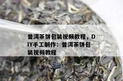 普洱茶饼包装视频教程，DIY手工制作：普洱茶饼包装视频教程