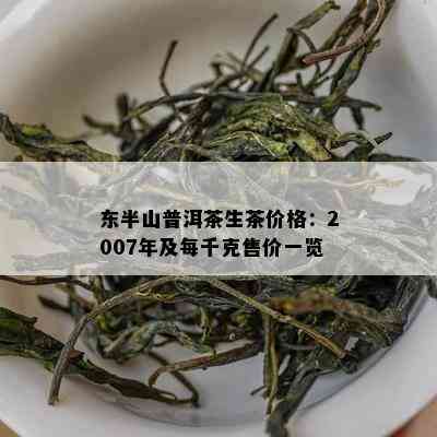 东半山普洱茶生茶价格：2007年及每千克售价一览