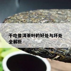 干吃普洱茶叶的好处与坏处全解析