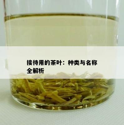 接待用的茶叶：种类与名称全解析