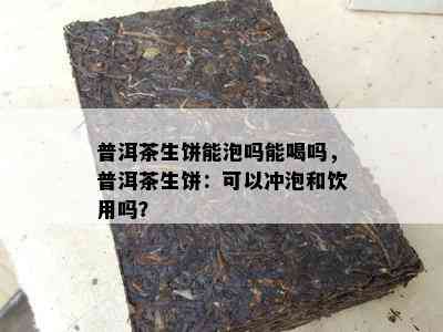 普洱茶生饼能泡吗能喝吗，普洱茶生饼：可以冲泡和饮用吗？