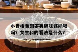 小青柑普洱茶有腥味还能喝吗？女生和的看法是什么？