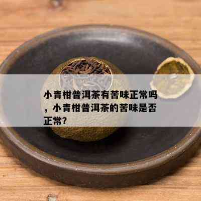 小青柑普洱茶有苦味正常吗，小青柑普洱茶的苦味是否正常？