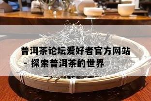 普洱茶论坛爱好者官方网站 - 探索普洱茶的世界