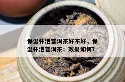 保温杯泡普洱茶好不好，保温杯泡普洱茶：效果怎样？