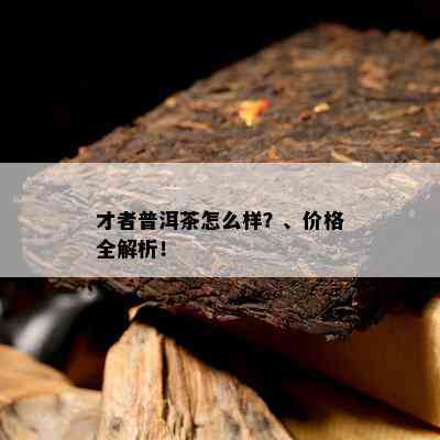 才者普洱茶怎么样？、价格全解析！