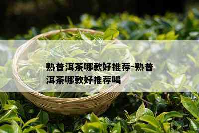 熟普洱茶哪款好推荐-熟普洱茶哪款好推荐喝