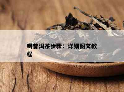 喝普洱茶步骤：详细图文教程