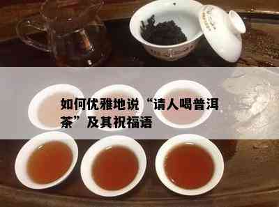 怎样优雅地说“请人喝普洱茶”及其祝福语