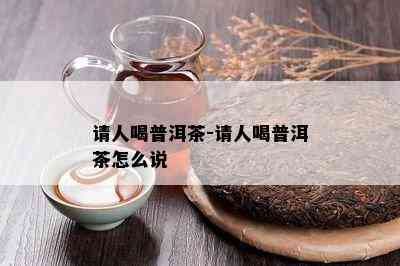 请人喝普洱茶-请人喝普洱茶怎么说