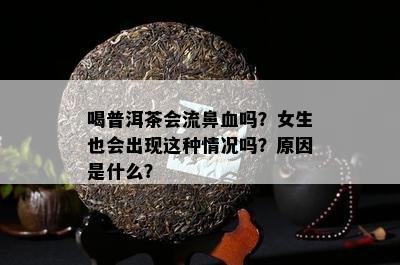 喝普洱茶会流鼻血吗？女生也会出现这类情况吗？起因是什么？