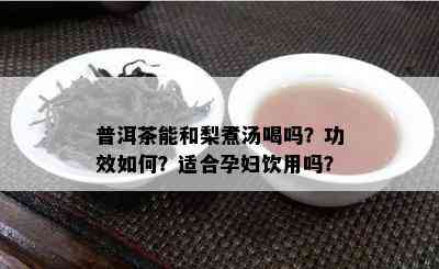 普洱茶能和梨煮汤喝吗？功效怎样？适合孕妇饮用吗？