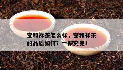 宝和祥茶怎么样，宝和祥茶的品质怎样？一探究竟！