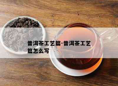 普洱茶工艺篇-普洱茶工艺篇怎么写