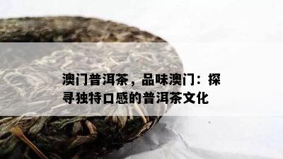 普洱茶，品味：探寻特别口感的普洱茶文化