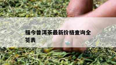 福今普洱茶最新价格查询全览表