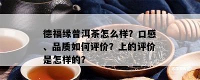 德福缘普洱茶怎么样？口感、品质如何评价？上的评价是怎样的？