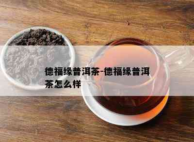 德福缘普洱茶-德福缘普洱茶怎么样