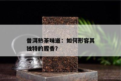 普洱熟茶味道：怎样形容其特别的腥香？