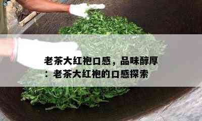 老茶大红袍口感，品味醇厚：老茶大红袍的口感探索