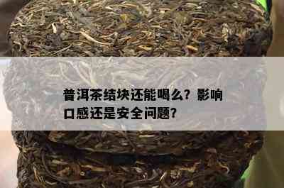 普洱茶结块还能喝么？作用口感还是安全疑问？