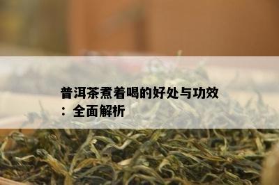 普洱茶煮着喝的好处与功效：全面解析