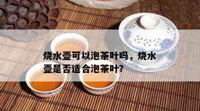 烧水壶可以泡茶叶吗，烧水壶是不是适合泡茶叶？