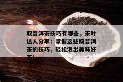 取普洱茶技巧有哪些，茶叶达人分享：掌握这些取普洱茶的技巧，轻松泡出美味好茶！