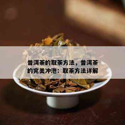 普洱茶的取茶方法，普洱茶的完美冲泡：取茶方法详解