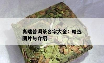 高端普洱茶名字大全：精选图片与介绍