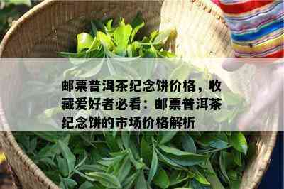 邮票普洱茶纪念饼价格，收藏爱好者必看：邮票普洱茶纪念饼的市场价格解析