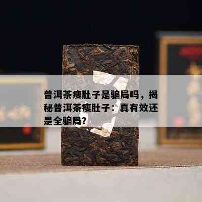 普洱茶瘦肚子是骗局吗，揭秘普洱茶瘦肚子：真有效还是全骗局？