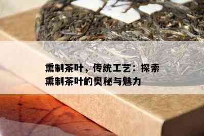 熏制茶叶，传统工艺：探索熏制茶叶的奥秘与魅力