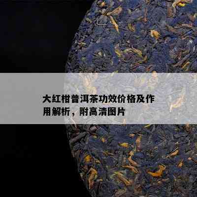 大红柑普洱茶功效价格及作用解析，附高清图片